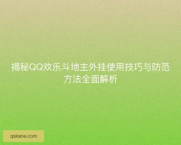 揭秘QQ欢乐斗地主外挂使用技巧与防范方法全面解析